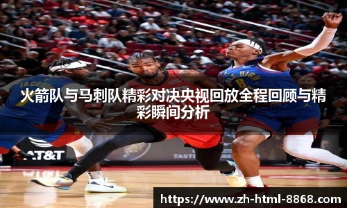 火箭队与马刺队精彩对决央视回放全程回顾与精彩瞬间分析