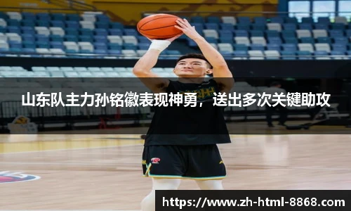 山东队主力孙铭徽表现神勇，送出多次关键助攻