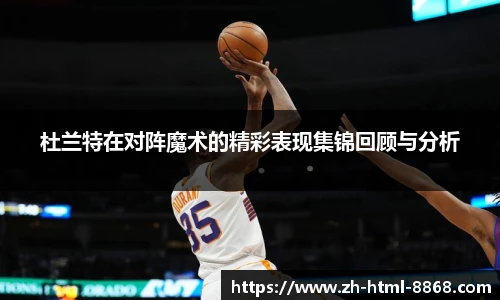 杜兰特在对阵魔术的精彩表现集锦回顾与分析