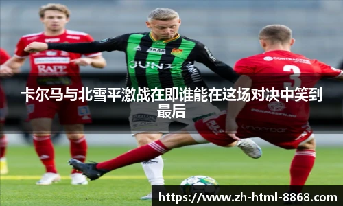 卡尔马与北雪平激战在即谁能在这场对决中笑到最后