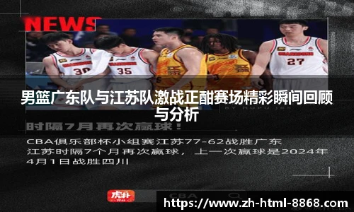 男篮广东队与江苏队激战正酣赛场精彩瞬间回顾与分析