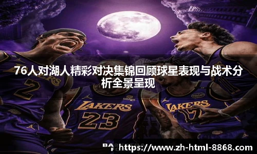 76人对湖人精彩对决集锦回顾球星表现与战术分析全景呈现