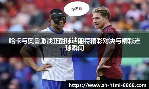 哈卡与奥鲁激战正酣球迷期待精彩对决与精彩进球瞬间