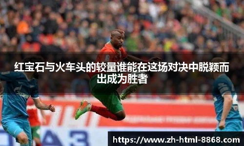红宝石与火车头的较量谁能在这场对决中脱颖而出成为胜者