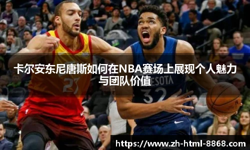 卡尔安东尼唐斯如何在NBA赛场上展现个人魅力与团队价值