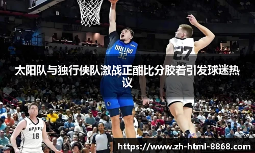 太阳队与独行侠队激战正酣比分胶着引发球迷热议