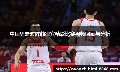 中国男篮对阵菲律宾精彩比赛视频回顾与分析