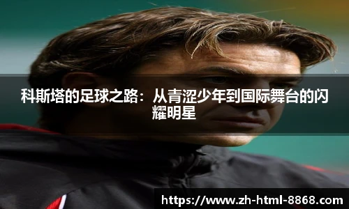 科斯塔的足球之路：从青涩少年到国际舞台的闪耀明星