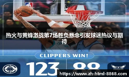 热火与黄蜂激战第7场胜负悬念引发球迷热议与期待